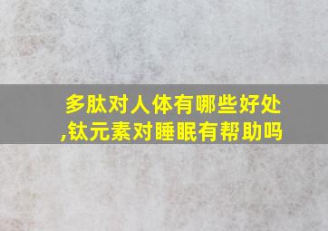 多肽对人体有哪些好处,钛元素对睡眠有帮助吗