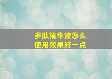 多肽精华液怎么使用效果好一点