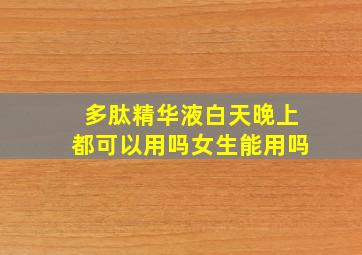 多肽精华液白天晚上都可以用吗女生能用吗