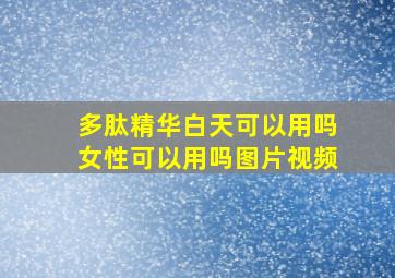 多肽精华白天可以用吗女性可以用吗图片视频