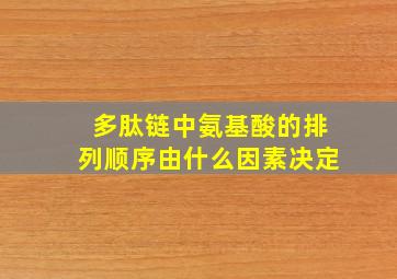 多肽链中氨基酸的排列顺序由什么因素决定