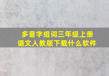 多音字组词三年级上册语文人教版下载什么软件