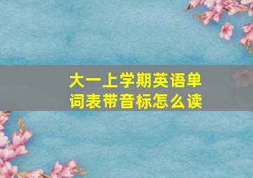 大一上学期英语单词表带音标怎么读