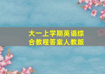 大一上学期英语综合教程答案人教版