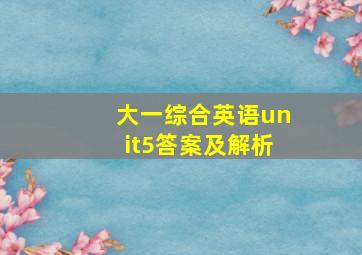 大一综合英语unit5答案及解析