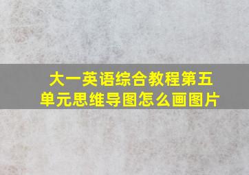 大一英语综合教程第五单元思维导图怎么画图片