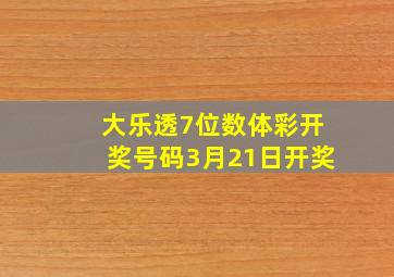 大乐透7位数体彩开奖号码3月21日开奖