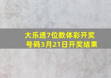 大乐透7位数体彩开奖号码3月21日开奖结果