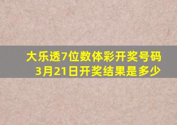 大乐透7位数体彩开奖号码3月21日开奖结果是多少