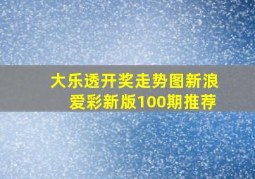 大乐透开奖走势图新浪爱彩新版100期推荐