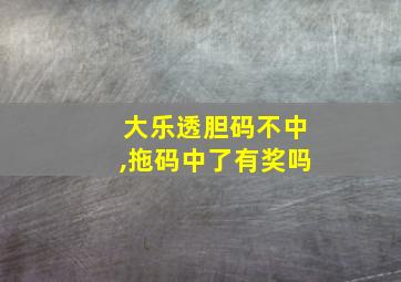 大乐透胆码不中,拖码中了有奖吗