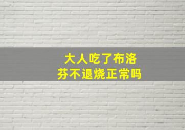 大人吃了布洛芬不退烧正常吗