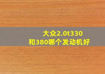 大众2.0t330和380哪个发动机好