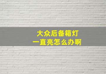 大众后备箱灯一直亮怎么办啊