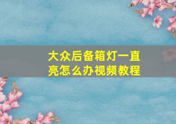 大众后备箱灯一直亮怎么办视频教程