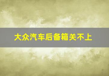 大众汽车后备箱关不上