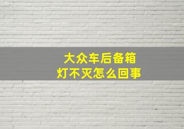 大众车后备箱灯不灭怎么回事