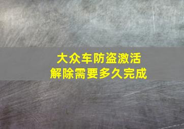 大众车防盗激活解除需要多久完成