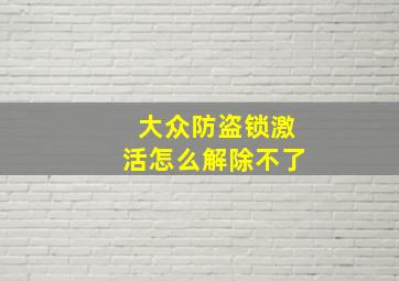 大众防盗锁激活怎么解除不了