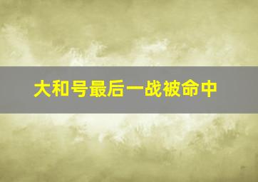 大和号最后一战被命中