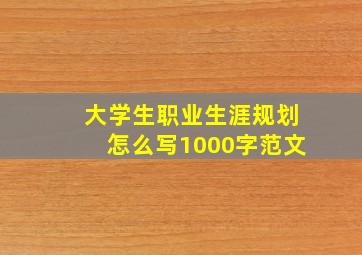 大学生职业生涯规划怎么写1000字范文