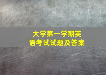 大学第一学期英语考试试题及答案