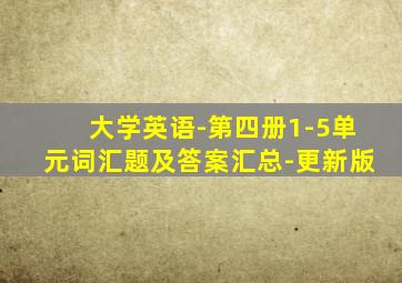 大学英语-第四册1-5单元词汇题及答案汇总-更新版