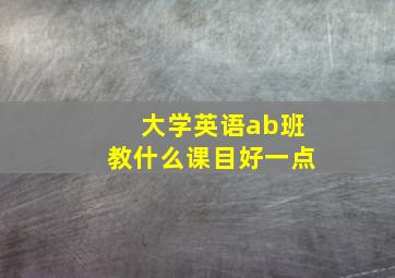 大学英语ab班教什么课目好一点