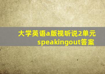 大学英语a版视听说2单元speakingout答案