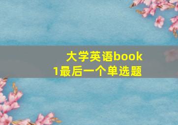 大学英语book1最后一个单选题