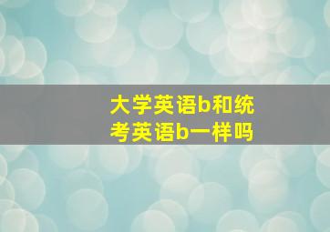 大学英语b和统考英语b一样吗