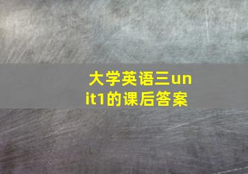 大学英语三unit1的课后答案