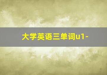 大学英语三单词u1-