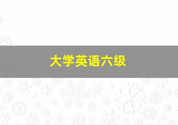 大学英语六级