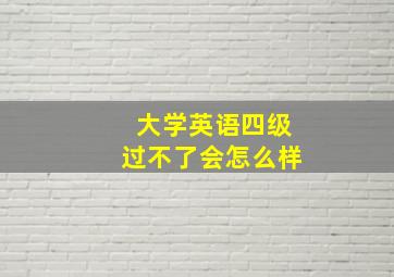 大学英语四级过不了会怎么样