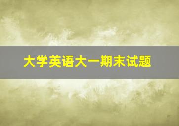 大学英语大一期末试题