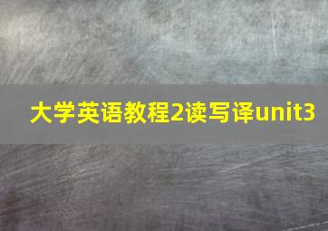 大学英语教程2读写译unit3