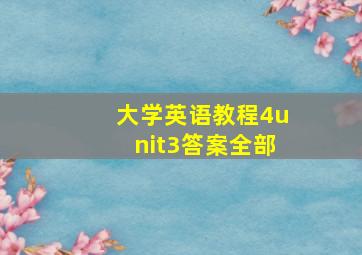 大学英语教程4unit3答案全部