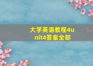 大学英语教程4unit4答案全部