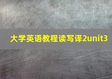 大学英语教程读写译2unit3