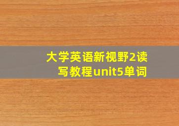 大学英语新视野2读写教程unit5单词