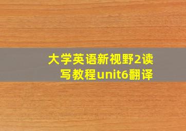 大学英语新视野2读写教程unit6翻译