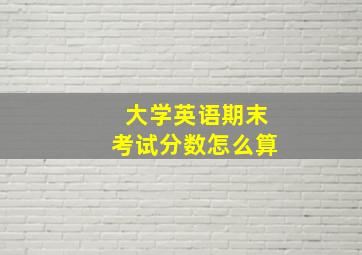 大学英语期末考试分数怎么算