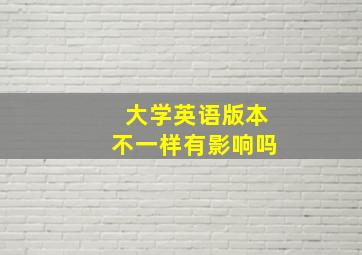 大学英语版本不一样有影响吗