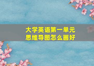 大学英语第一单元思维导图怎么画好