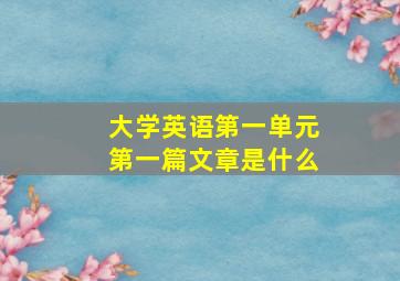 大学英语第一单元第一篇文章是什么