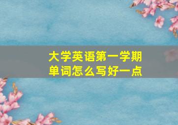 大学英语第一学期单词怎么写好一点