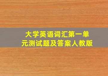 大学英语词汇第一单元测试题及答案人教版