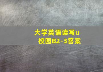 大学英语读写u校园B2-3答案