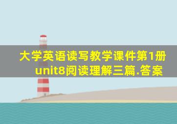 大学英语读写教学课件第1册unit8阅读理解三篇.答案